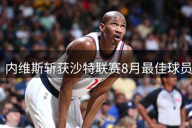 内维斯斩获沙特联赛8月最佳球员称号