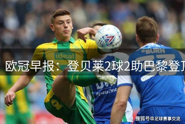 欧冠早报：登贝莱2球2助巴黎登顶 英超4队亮相全胜