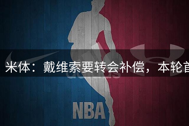 米体：戴维索要转会补偿，本轮首发表现不佳遭尤文球迷狂嘘