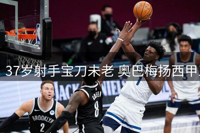 37岁射手宝刀未老 奥巴梅扬西甲三轮三球惊艳全场