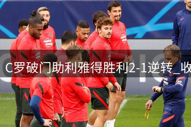 C罗破门助利雅得胜利2-1逆转 收获生涯第978粒进球
