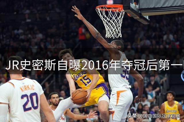 JR史密斯自曝2016年夺冠后第一时间购入法拉利F12